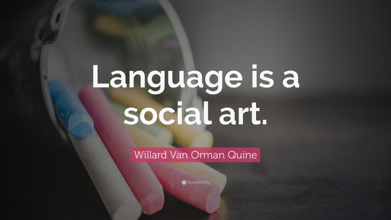 Willard Van Orman Quine Quote: “Language is a social art.”