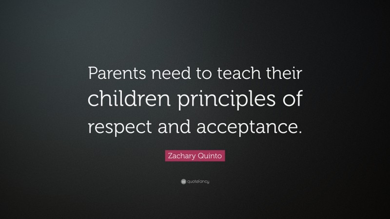Zachary Quinto Quote: “Parents need to teach their children principles of respect and acceptance.”