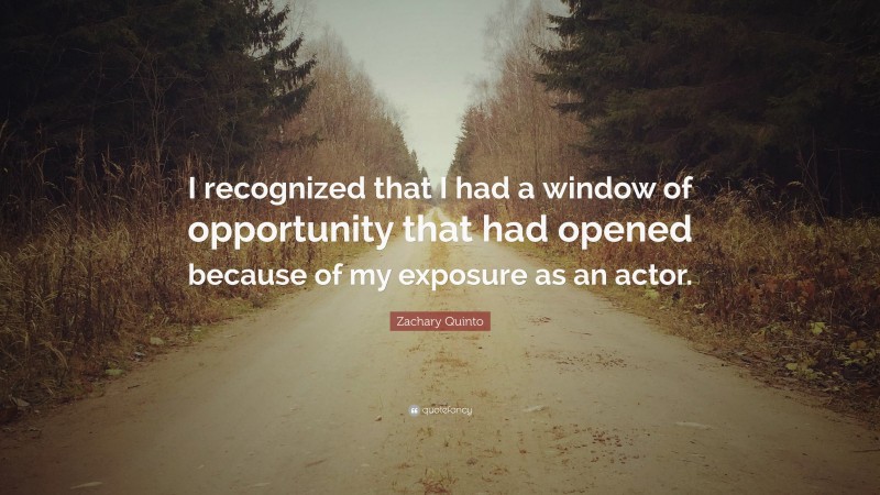 Zachary Quinto Quote: “I recognized that I had a window of opportunity that had opened because of my exposure as an actor.”