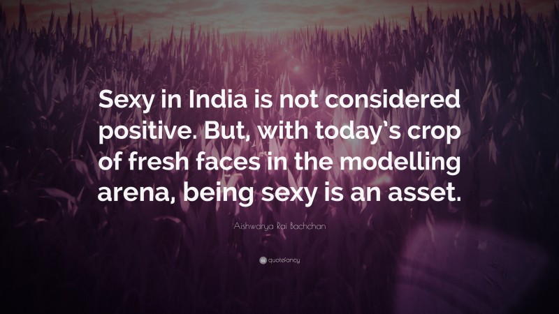 Aishwarya Rai Bachchan Quote: “Sexy in India is not considered positive. But, with today’s crop of fresh faces in the modelling arena, being sexy is an asset.”