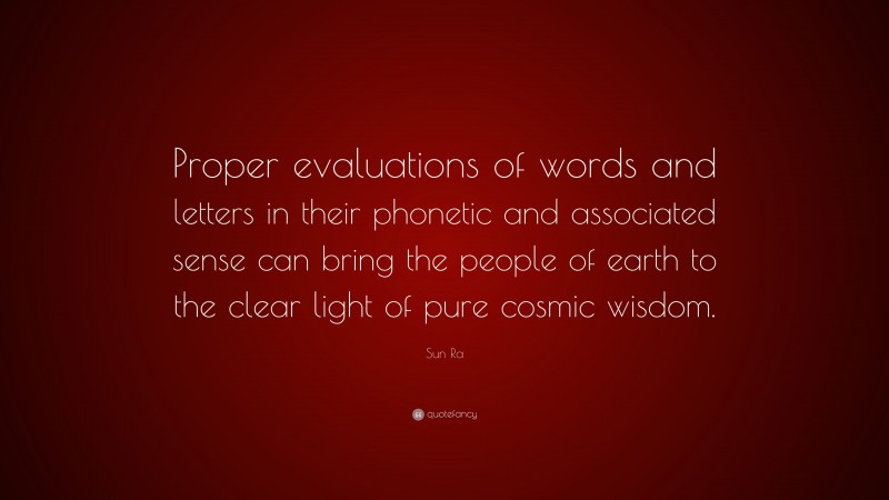 Sun Ra Quote: “Proper evaluations of words and letters in their phonetic and associated sense can bring the people of earth to the clear light of pure cosmic wisdom.”