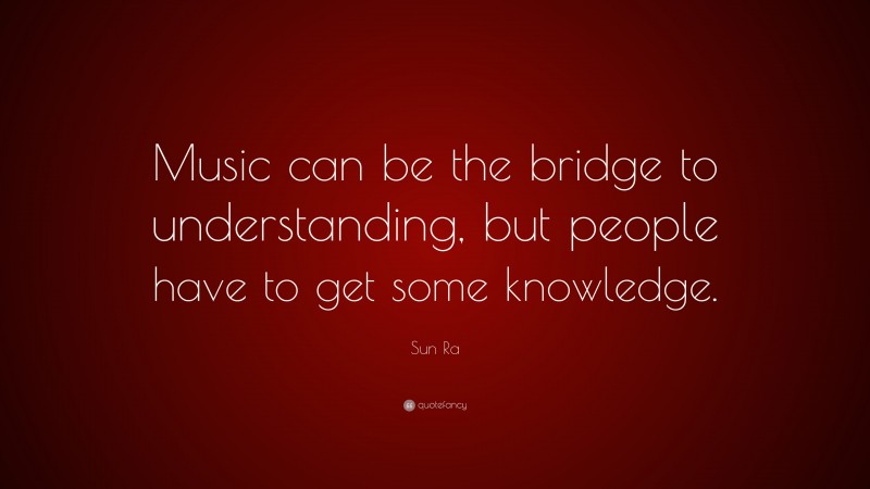 Sun Ra Quote: “Music can be the bridge to understanding, but people have to get some knowledge.”