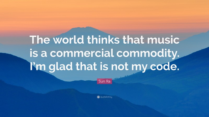 Sun Ra Quote: “The world thinks that music is a commercial commodity. I’m glad that is not my code.”
