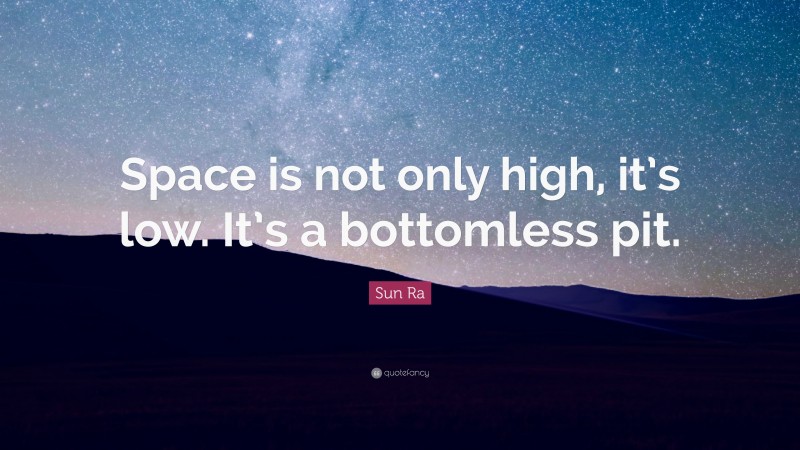 Sun Ra Quote: “Space is not only high, it’s low. It’s a bottomless pit.”