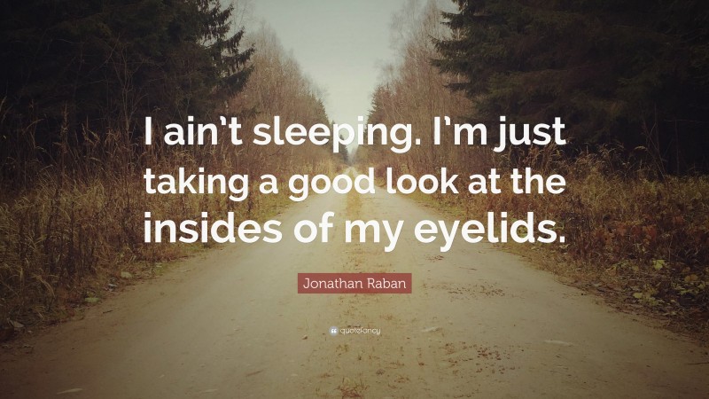 Jonathan Raban Quote: “I ain’t sleeping. I’m just taking a good look at the insides of my eyelids.”