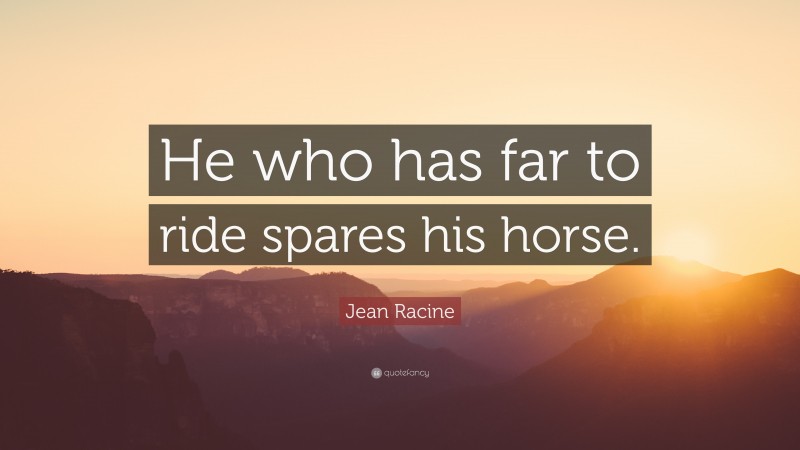 Jean Racine Quote: “He who has far to ride spares his horse.”