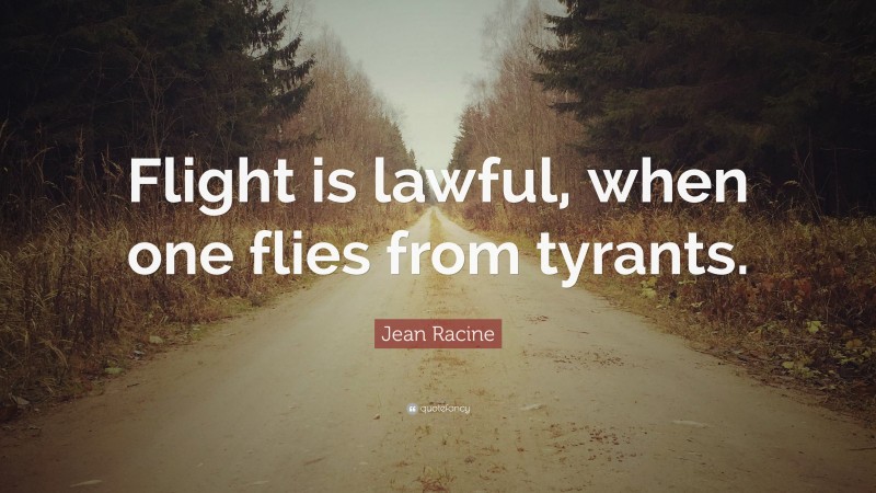 Jean Racine Quote: “Flight is lawful, when one flies from tyrants.”
