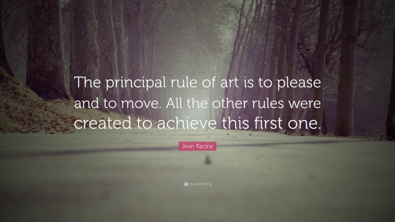 Jean Racine Quote: “The principal rule of art is to please and to move. All the other rules were created to achieve this first one.”