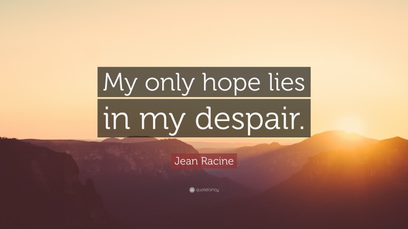 Jean Racine Quote: “My only hope lies in my despair.”