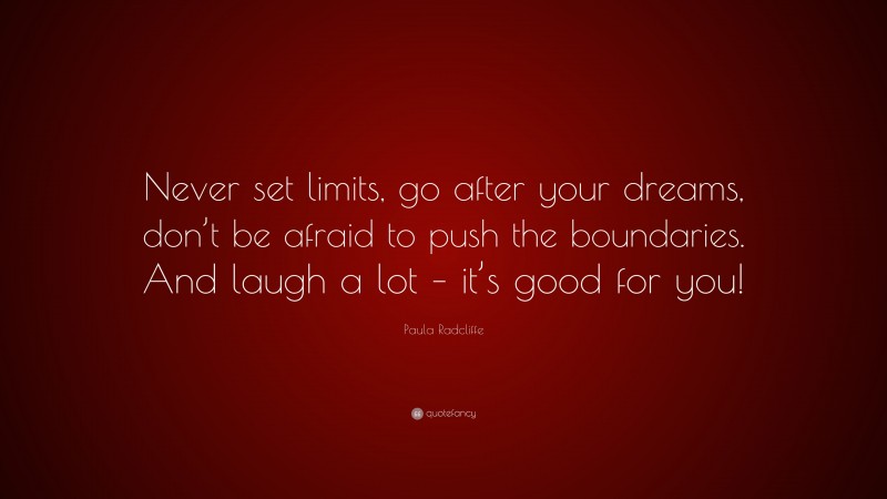 Paula Radcliffe Quote: “Never set limits, go after your dreams, don’t be afraid to push the boundaries. And laugh a lot – it’s good for you!”
