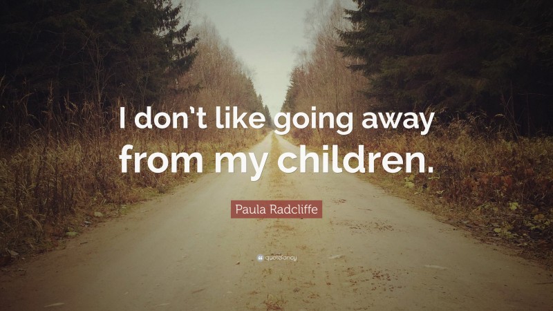 Paula Radcliffe Quote: “I don’t like going away from my children.”