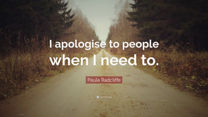 Paula Radcliffe Quote: “I apologise to people when I need to.”