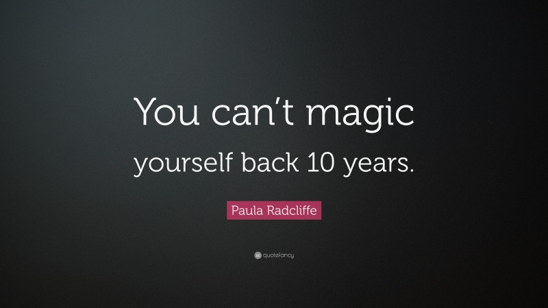 Paula Radcliffe Quote: “You can’t magic yourself back 10 years.”