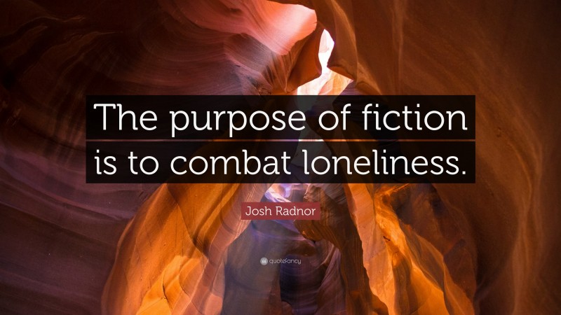 Josh Radnor Quote: “The purpose of fiction is to combat loneliness.”
