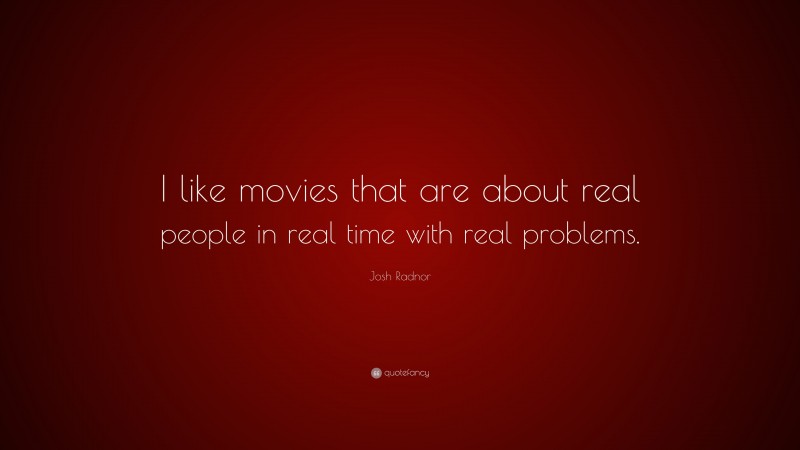 Josh Radnor Quote: “I like movies that are about real people in real time with real problems.”