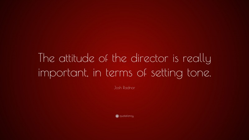 Josh Radnor Quote: “The attitude of the director is really important, in terms of setting tone.”