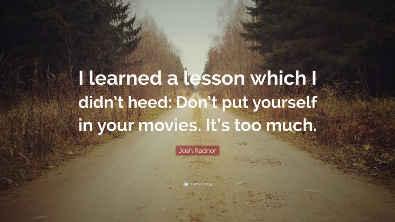 Josh Radnor Quote: “I learned a lesson which I didn’t heed: Don’t put yourself in your movies. It’s too much.”
