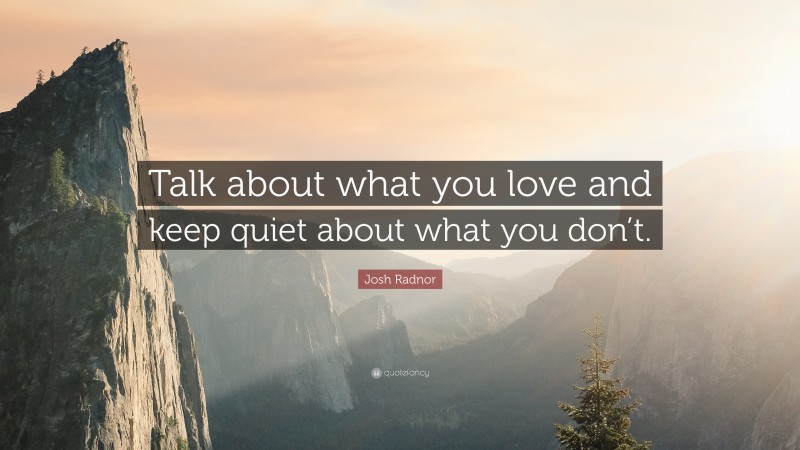 Josh Radnor Quote: “Talk about what you love and keep quiet about what you don’t.”
