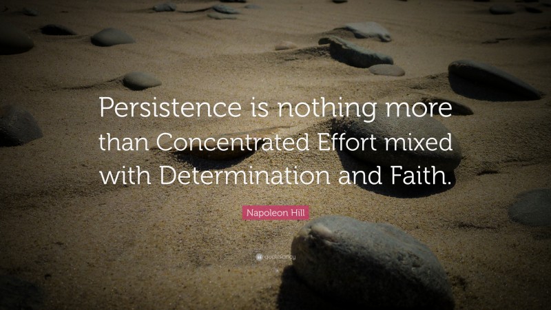 Napoleon Hill Quote: “Persistence is nothing more than Concentrated Effort mixed with Determination and Faith.”