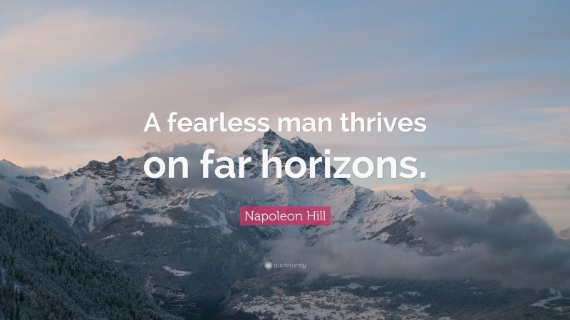 Napoleon Hill Quote: “A fearless man thrives on far horizons.”