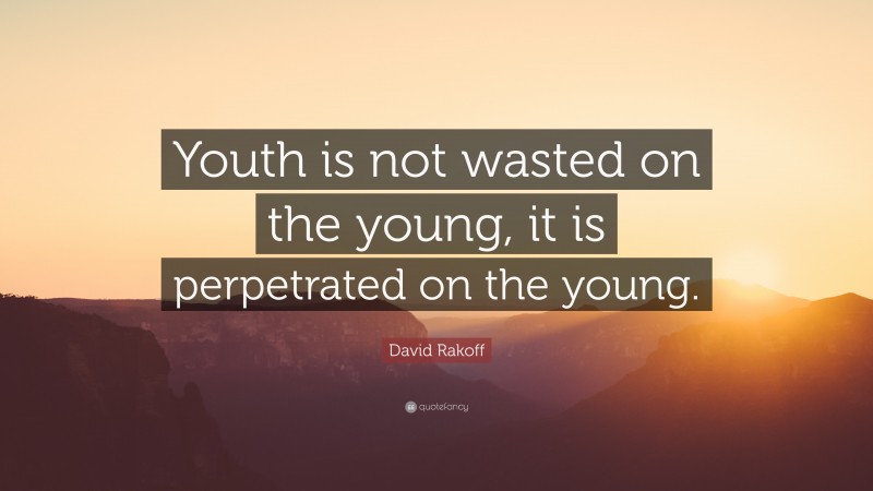 David Rakoff Quote: “Youth is not wasted on the young, it is perpetrated on the young.”