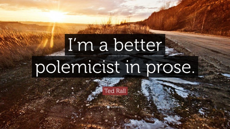 Ted Rall Quote: “I’m a better polemicist in prose.”