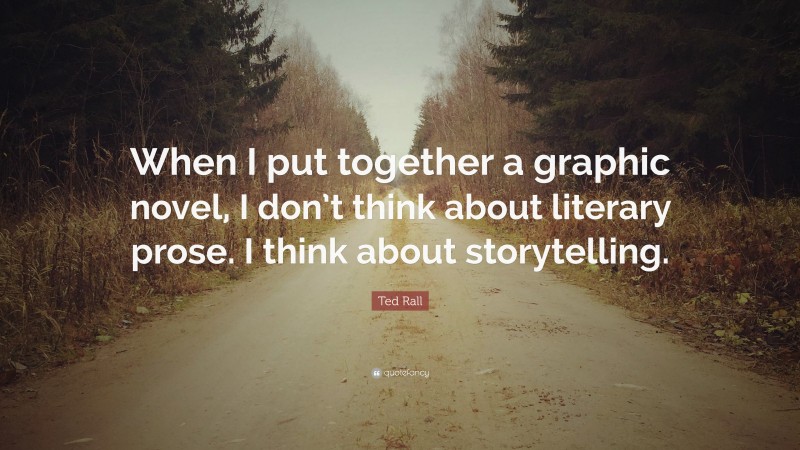 Ted Rall Quote: “When I put together a graphic novel, I don’t think about literary prose. I think about storytelling.”