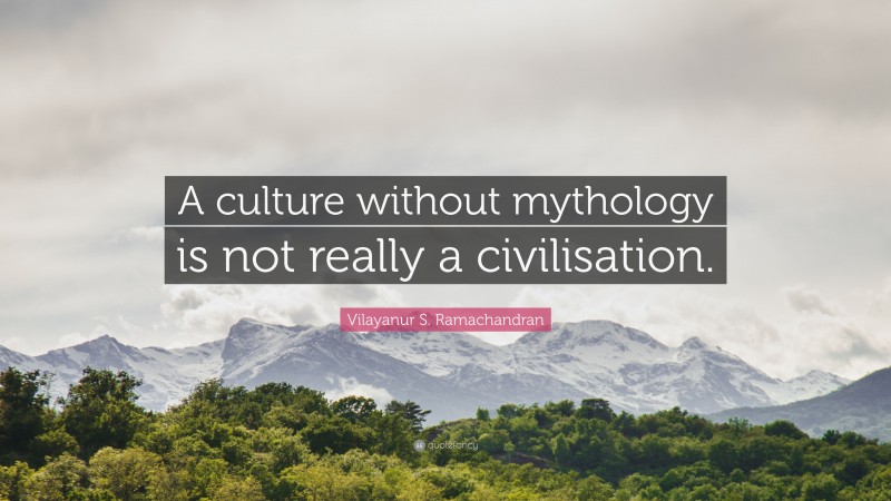 Vilayanur S. Ramachandran Quote: “A culture without mythology is not really a civilisation.”