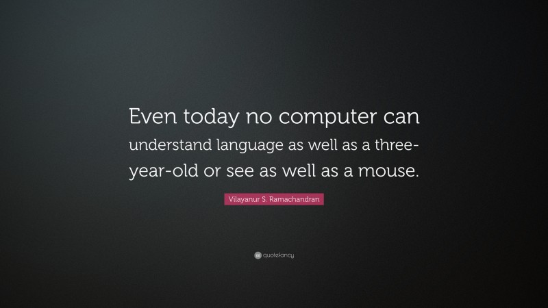 Vilayanur S. Ramachandran Quote: “Even today no computer can understand language as well as a three-year-old or see as well as a mouse.”