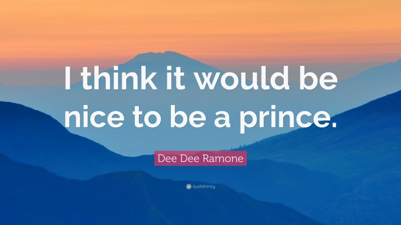 Dee Dee Ramone Quote: “I think it would be nice to be a prince.”