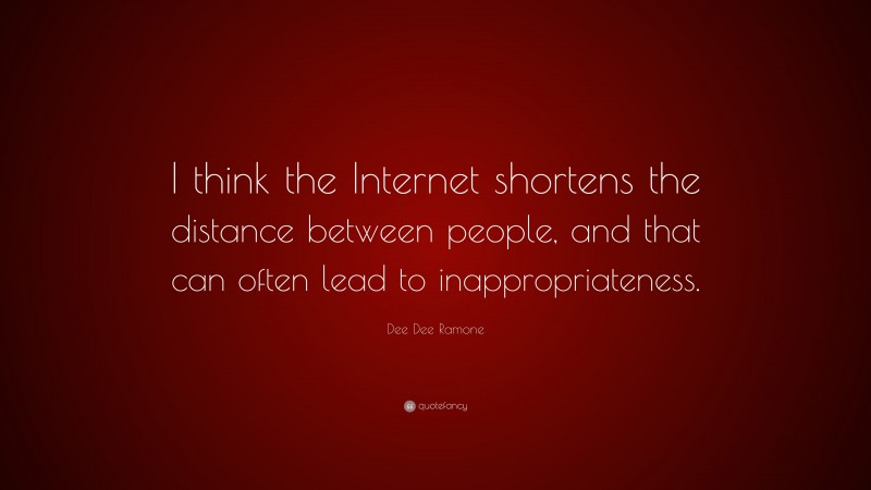 Dee Dee Ramone Quote: “I think the Internet shortens the distance between people, and that can often lead to inappropriateness.”