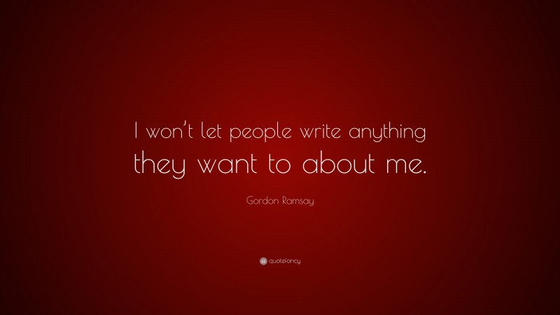 Gordon Ramsay Quote: “I won’t let people write anything they want to about me.”