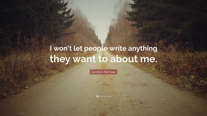 Gordon Ramsay Quote: “I won’t let people write anything they want to about me.”