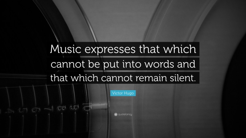 Victor Hugo Quote: “Music expresses that which cannot be put into words and that which cannot remain silent.”