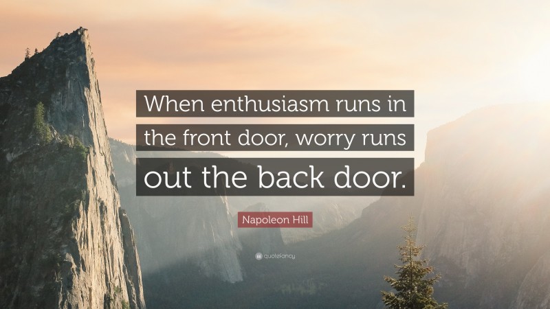 Napoleon Hill Quote: “When enthusiasm runs in the front door, worry runs out the back door.”