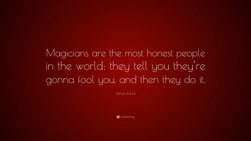 James Randi Quote: “Magicians are the most honest people in the world; they tell you they’re gonna fool you, and then they do it.”