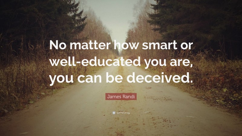 James Randi Quote: “No matter how smart or well-educated you are, you can be deceived.”