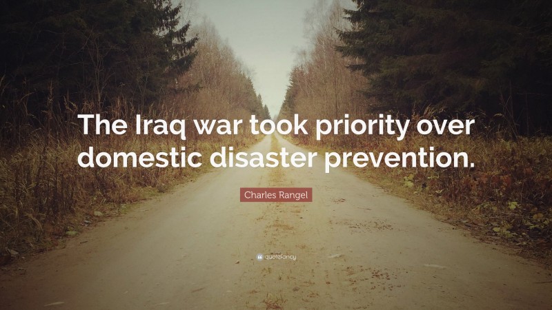 Charles Rangel Quote: “The Iraq war took priority over domestic disaster prevention.”