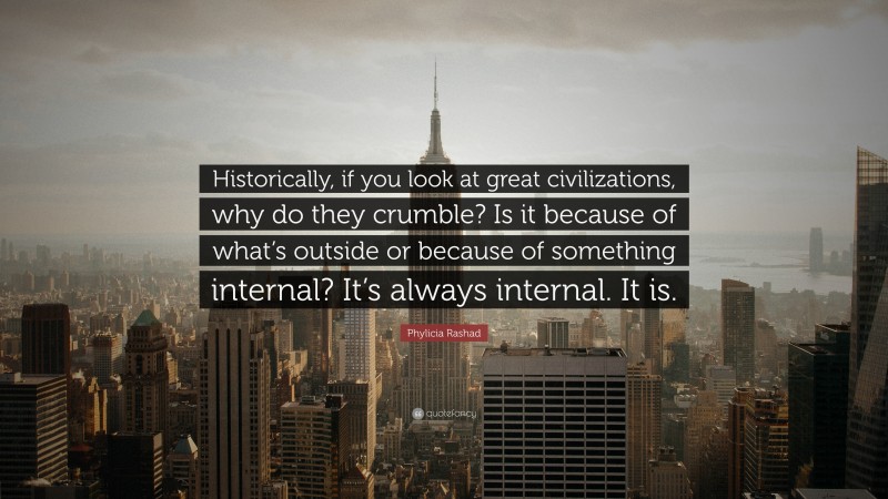 Phylicia Rashad Quote: “Historically, if you look at great civilizations, why do they crumble? Is it because of what’s outside or because of something internal? It’s always internal. It is.”