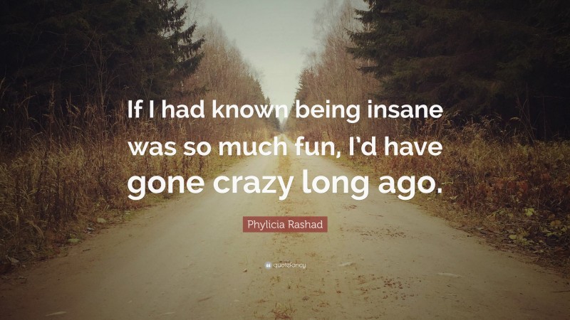 Phylicia Rashad Quote: “If I had known being insane was so much fun, I’d have gone crazy long ago.”