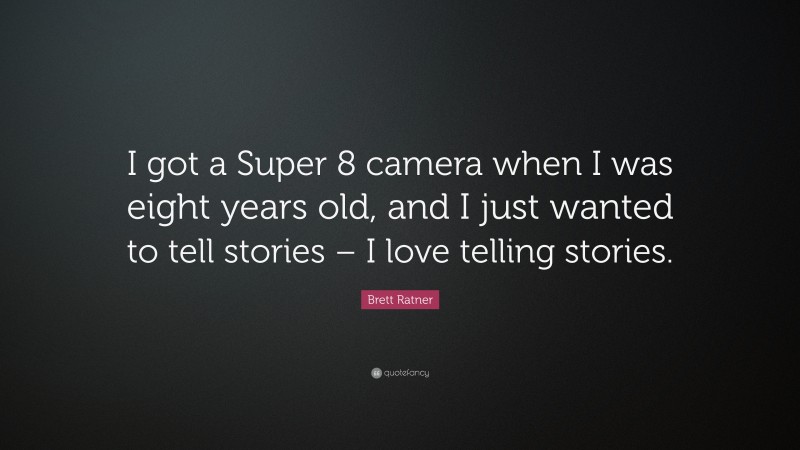 Brett Ratner Quote: “I got a Super 8 camera when I was eight years old, and I just wanted to tell stories – I love telling stories.”
