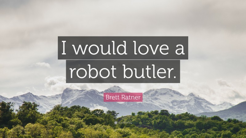 Brett Ratner Quote: “I would love a robot butler.”