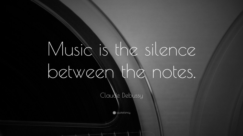 Claude Debussy Quote: “Music is the silence between the notes.”
