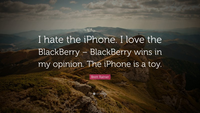 Brett Ratner Quote: “I hate the iPhone. I love the BlackBerry – BlackBerry wins in my opinion. The iPhone is a toy.”