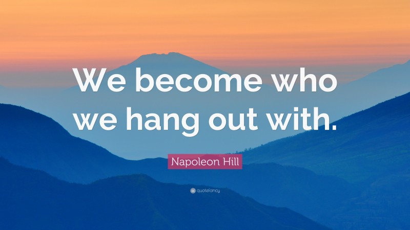 Napoleon Hill Quote: “We become who we hang out with.”