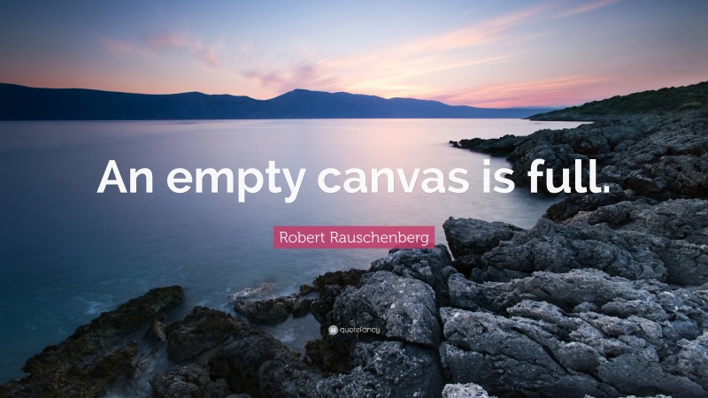 Robert Rauschenberg Quote: “An empty canvas is full.”