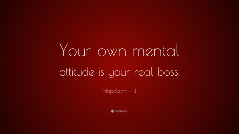 Napoleon Hill Quote: “Your own mental attitude is your real boss.”