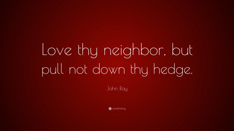 John Ray Quote: “Love thy neighbor, but pull not down thy hedge.”