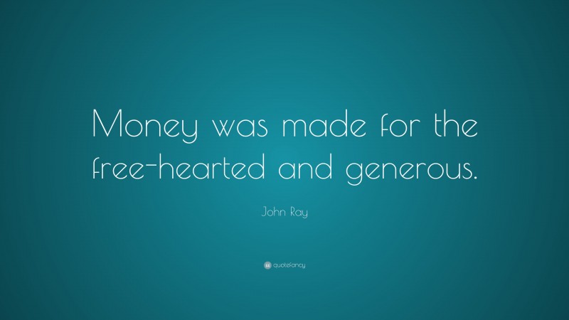 John Ray Quote: “Money was made for the free-hearted and generous.”