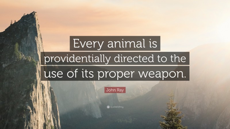 John Ray Quote: “Every animal is providentially directed to the use of its proper weapon.”